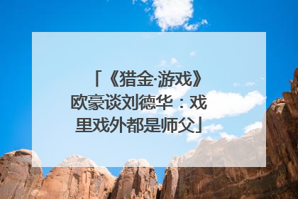 《猎金·游戏》欧豪谈刘德华：戏里戏外都是师父