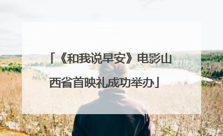 《和我说早安》电影山西省首映礼成功举办