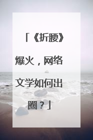 《折腰》爆火，网络文学如何出圈？