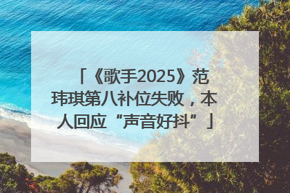 《歌手2025》范玮琪第八补位失败，本人回应“声音好抖”