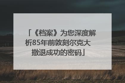 《档案》为您深度解析85年前敦刻尔克大撤退成功的密码