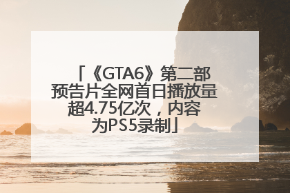 《GTA6》第二部预告片全网首日播放量超4.75亿次，内容为PS5录制