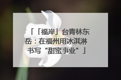「福岸」台青林东岳：在福州用冰淇淋书写“甜蜜事业”