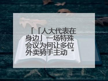 「人大代表在身边」一场特殊会议为何让多位外卖骑手主动“放下订单”？