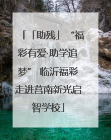 「助残」“福彩有爱·助学追梦” 临沂福彩走进莒南新光启智学校
