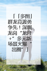 「多图」群龙竞渡勇争先！深圳龙岗“龙舟+”多元新场景火爆“出圈”