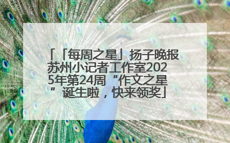 「每周之星」扬子晚报苏州小记者工作室2025年第24周“作文之星”诞生啦，快来领奖