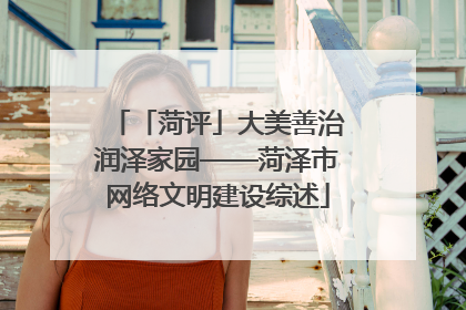 「菏评」大美善治润泽家园——菏泽市网络文明建设综述