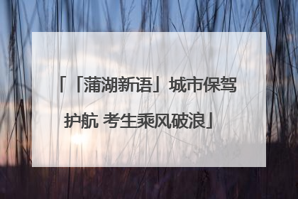 「蒲湖新语」城市保驾护航 考生乘风破浪