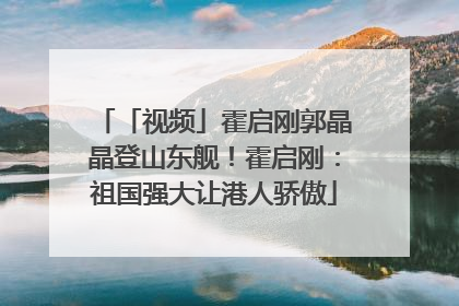「视频」霍启刚郭晶晶登山东舰！霍启刚：祖国强大让港人骄傲