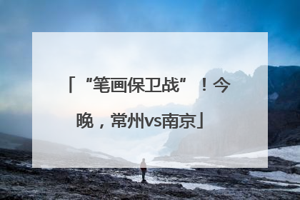 “笔画保卫战”！今晚，常州vs南京