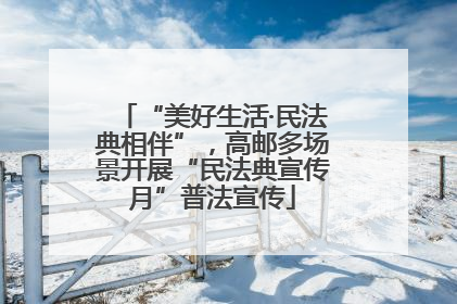 “美好生活·民法典相伴”，高邮多场景开展“民法典宣传月”普法宣传
