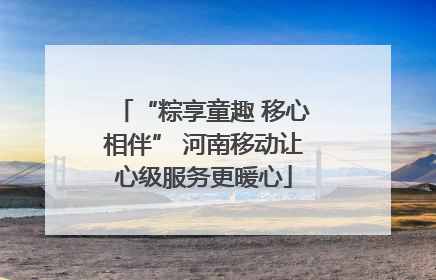 “粽享童趣 移心相伴” 河南移动让心级服务更暖心