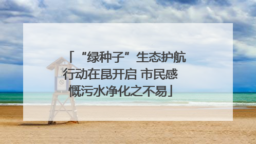 “绿种子”生态护航行动在昆开启 市民感慨污水净化之不易