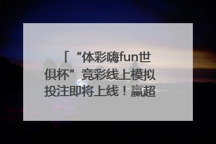 “体彩嗨fun世俱杯”竞彩线上模拟投注即将上线！赢超级大乐透体验券