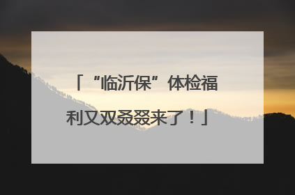“临沂保”体检福利又双叒叕来了！