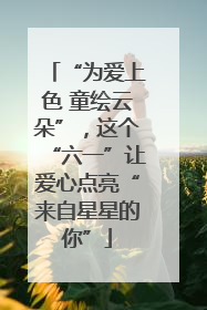 “为爱上色 童绘云朵”，这个“六一”让爱心点亮“来自星星的你”