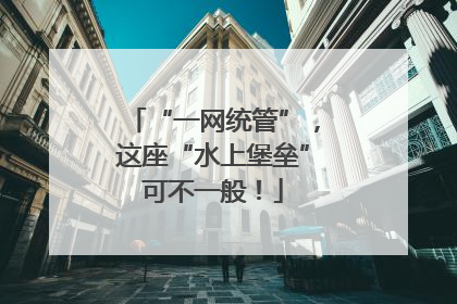“一网统管”，这座“水上堡垒”可不一般！