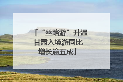 “丝路游”升温 甘肃入境游同比增长逾五成