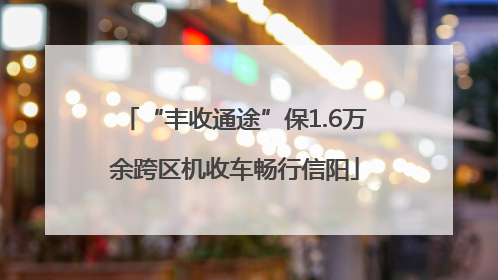 “丰收通途”保1.6万余跨区机收车畅行信阳