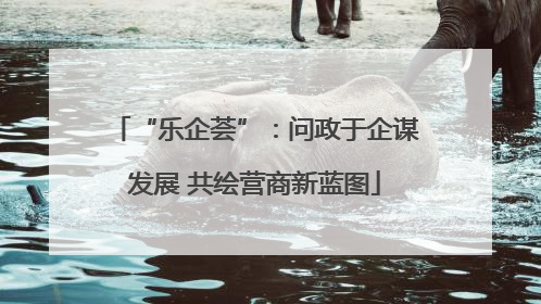 “乐企荟”：问政于企谋发展 共绘营商新蓝图