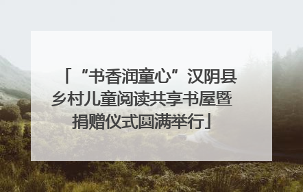 “书香润童心”汉阴县乡村儿童阅读共享书屋暨捐赠仪式圆满举行