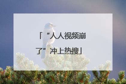 “人人视频崩了”冲上热搜