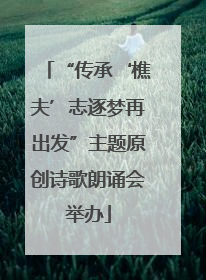 “传承‘樵夫’志逐梦再出发”主题原创诗歌朗诵会举办