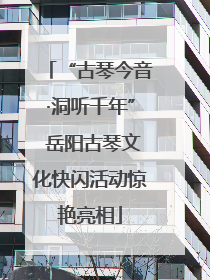 “古琴今音·洞听千年” 岳阳古琴文化快闪活动惊艳亮相