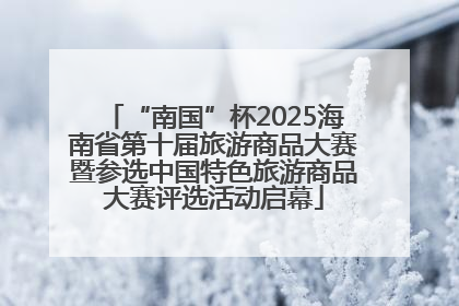 “南国”杯2025海南省第十届旅游商品大赛暨参选中国特色旅游商品大赛评选活动启幕