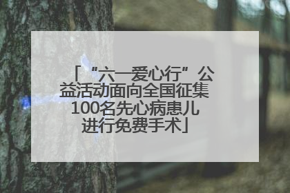 “六一爱心行”公益活动面向全国征集100名先心病患儿进行免费手术