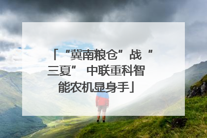 “冀南粮仓”战“三夏” 中联重科智能农机显身手