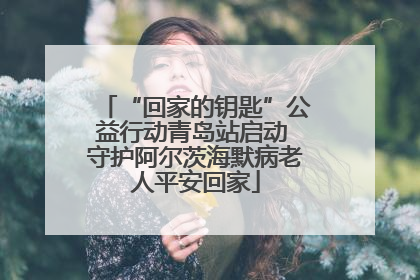 “回家的钥匙”公益行动青岛站启动 守护阿尔茨海默病老人平安回家