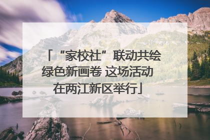 “家校社”联动共绘绿色新画卷 这场活动在两江新区举行
