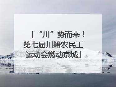 “川”势而来！第七届川籍农民工运动会燃动京城