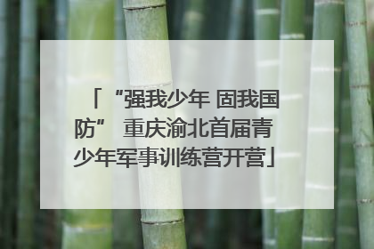 “强我少年 固我国防” 重庆渝北首届青少年军事训练营开营