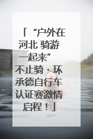 “户外在河北 骑游一起来” 不止骑・环承德自行车认证赛激情启程！