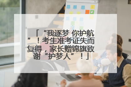 “我逐梦 你护航”！考生准考证失而复得，家长赠锦旗致谢“护梦人”！