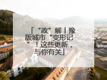 “政”解丨豫版城市“变形记”！这些更新，与你有关