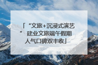 “文旅+沉浸式演艺” 建业文旅端午假期人气口碑双丰收