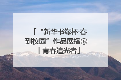 “新华书缘杯·春到校园”作品展播⑥丨青春追光者