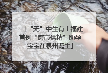 “无”中生有！福建首例“跨市供精”助孕宝宝在泉州诞生