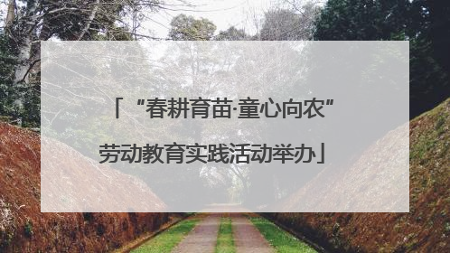 “春耕育苗·童心向农”劳动教育实践活动举办