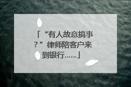 “有人故意搞事？”律师陪客户来到银行……
