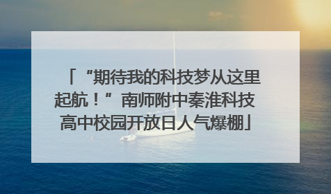 “期待我的科技梦从这里起航！”南师附中秦淮科技高中校园开放日人气爆棚