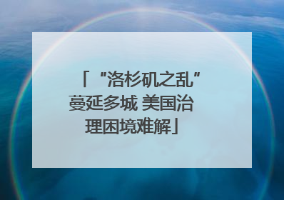 “洛杉矶之乱”蔓延多城 美国治理困境难解