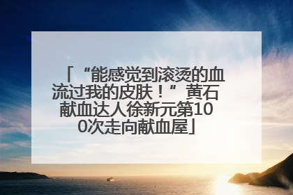 “能感觉到滚烫的血流过我的皮肤！”黄石献血达人徐新元第100次走向献血屋