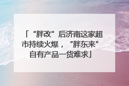 “胖改”后济南这家超市持续火爆，“胖东来”自有产品一货难求