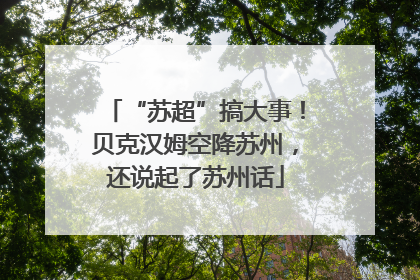 “苏超”搞大事！贝克汉姆空降苏州，还说起了苏州话