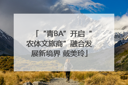 “青BA”开启“农体文旅商”融合发展新境界 戴美玲